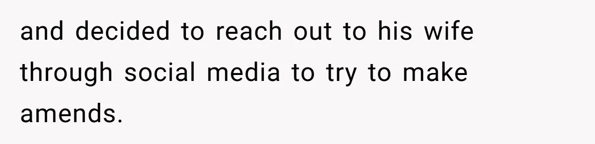 and decided to reach out to his wife through social media to try to make amends.
