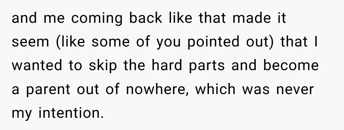 and me coming back like that made it seem (like some of you pointed out) that I wanted to skip the hard parts and become a parent out of nowhere,...