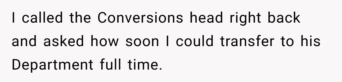 I called the Conversions head right back and asked how soon I could transfer to his Department full time.