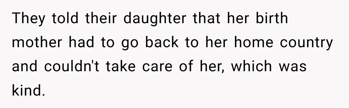 They told their daughter that her birth mother had to go back to her home country and couldn't take care of her, which was kind.