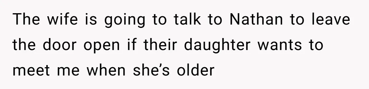 The wife is going to talk to Nathan to leave the door open if their daughter wants to meet me when she’s older