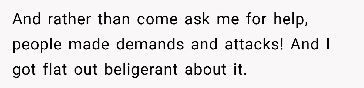 And rather than come ask me for help, people made demands and attacks! And I got flat out beligerant about it.