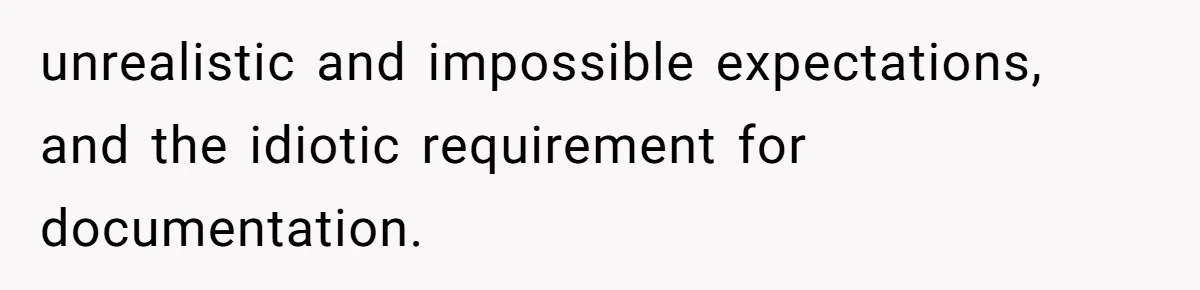 unrealistic and impossible expectations, and the idiotic requirement for documentation.