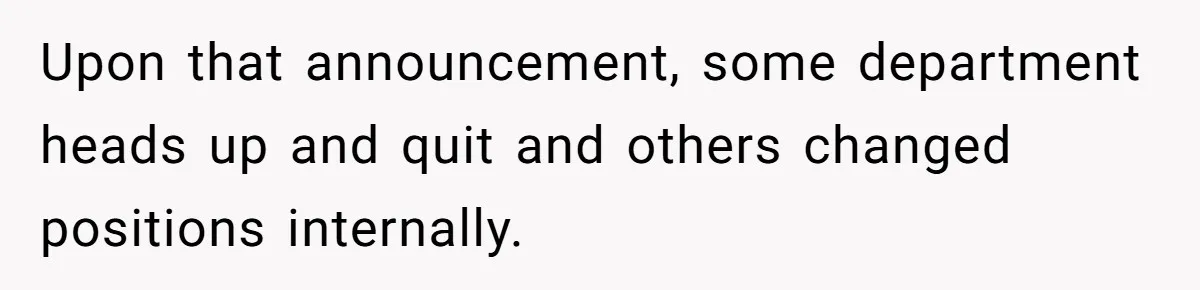 Upon that announcement, some department heads up and quit and others changed positions internally.