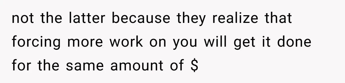 not the latter because they realize that forcing more work on you will get it done for the same amount of $