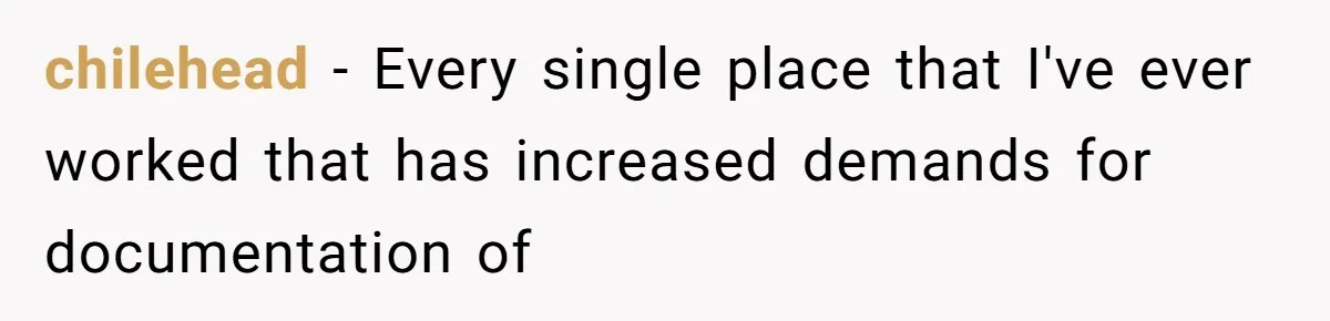 chilehead − Every single place that I've ever worked that has increased demands for documentation of