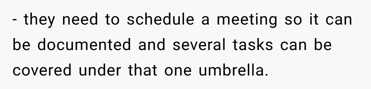 - they need to schedule a meeting so it can be documented and several tasks can be covered under that one umbrella.
