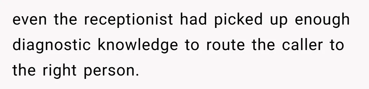 even the receptionist had picked up enough diagnostic knowledge to route the caller to the right person.