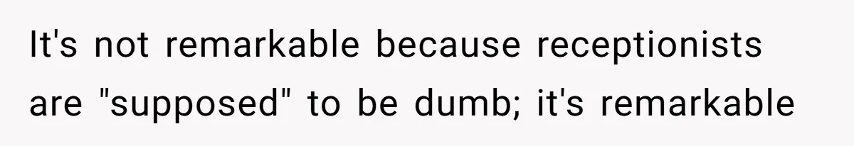 It's not remarkable because receptionists are "supposed" to be dumb; it's remarkable