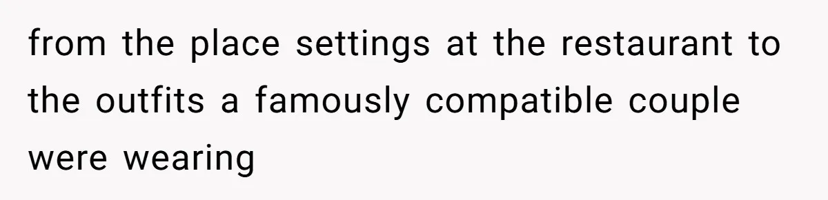 from the place settings at the restaurant to the outfits a famously compatible couple were wearing