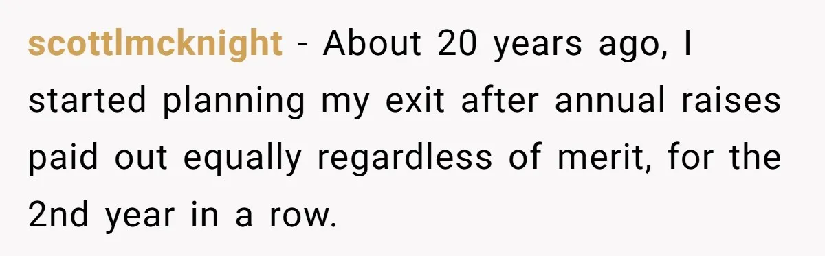 scottlmcknight − About 20 years ago, I started planning my exit after annual raises paid out equally regardless of merit, for the 2nd year in a row.