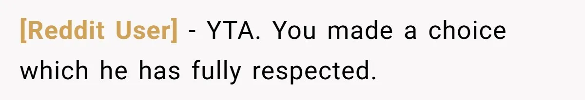 [Reddit User] − YTA. You made a choice which he has fully respected.