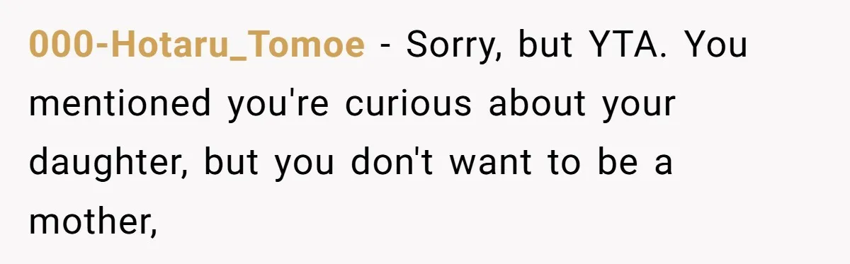 000-Hotaru_Tomoe − Sorry, but YTA. You mentioned you're curious about your daughter, but you don't want to be a mother,