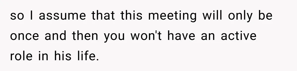 so I assume that this meeting will only be once and then you won't have an active role in his life.
