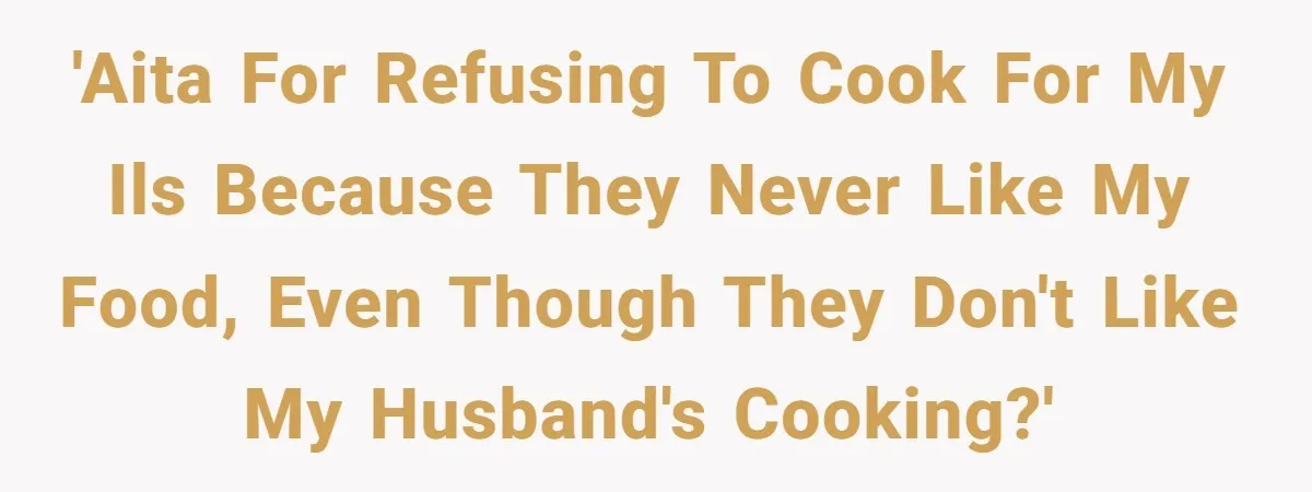 'AITA for refusing to cook for my ILs because they never like my food, even though they don't like my husband's cooking?'
