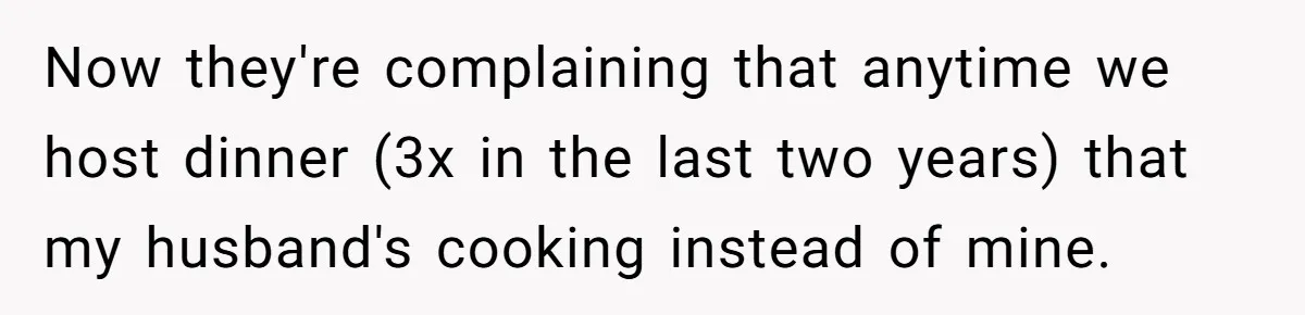 Now they're complaining that anytime we host dinner (3x in the last two years) that my husband's cooking instead of mine.