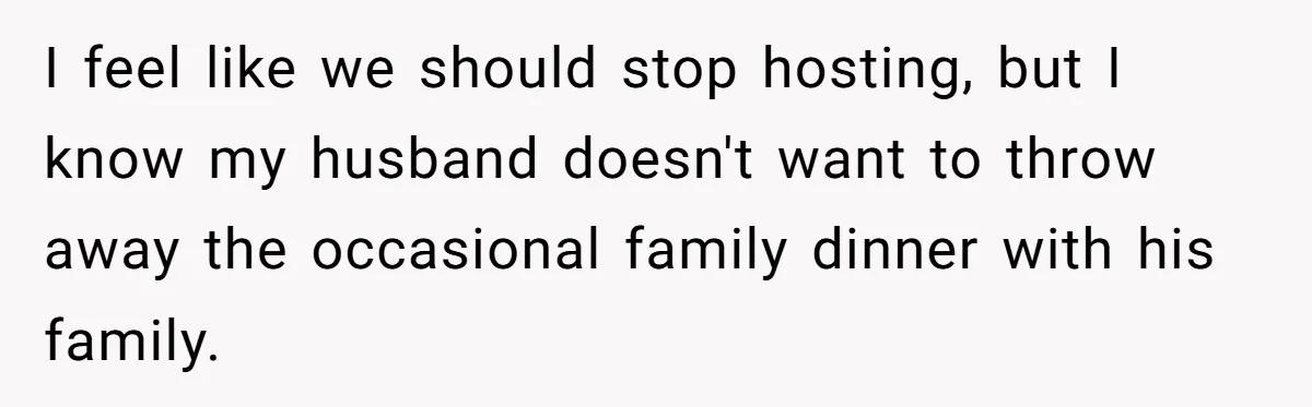 I feel like we should stop hosting, but I know my husband doesn't want to throw away the occasional family dinner with his family.