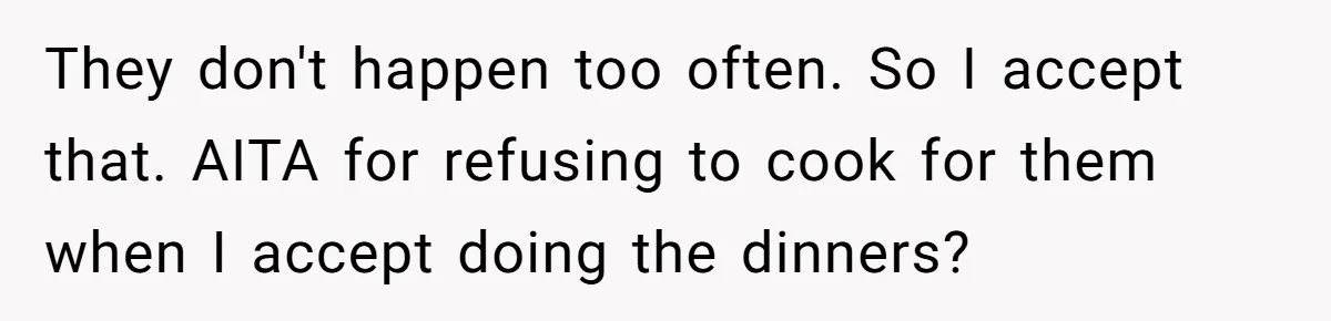 They don't happen too often. So I accept that. AITA for refusing to cook for them when I accept doing the dinners?
