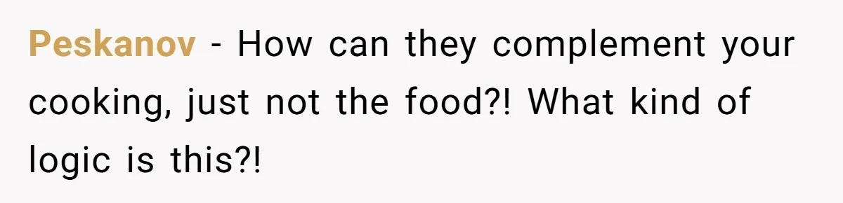 Peskanov − How can they complement your cooking, just not the food?! What kind of logic is this?!
