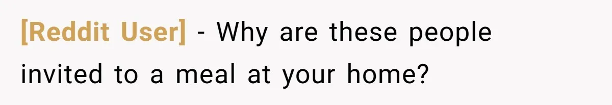 [Reddit User] − Why are these people invited to a meal at your home?