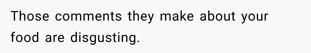Those comments they make about your food are disgusting.