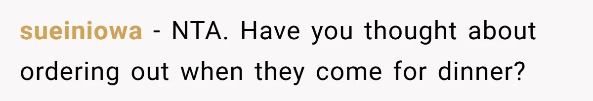 sueiniowa − NTA. Have you thought about ordering out when they come for dinner?