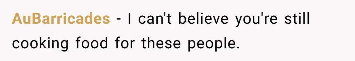 AuBarricades − I can't believe you're still cooking food for these people.