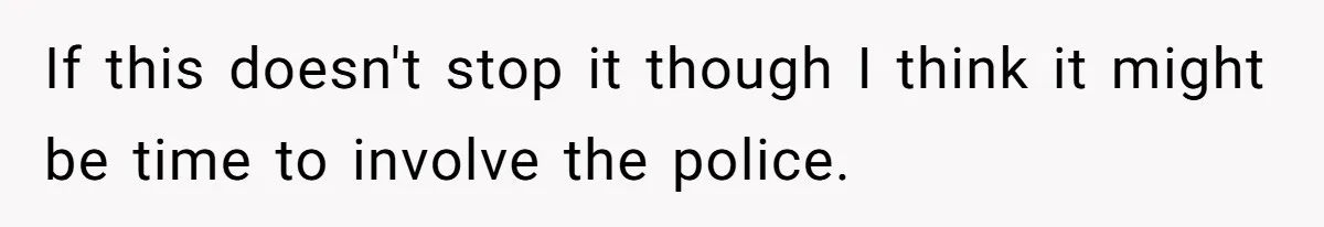 If this doesn't stop it though I think it might be time to involve the police.