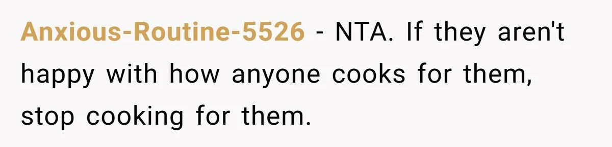 Anxious-Routine-5526 − NTA. If they aren't happy with how anyone cooks for them, stop cooking for them.