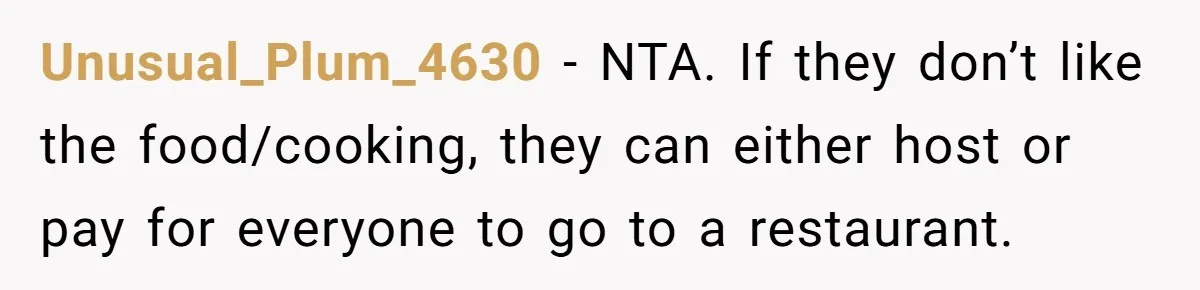 Unusual_Plum_4630 − NTA. If they don’t like the food/cooking, they can either host or pay for everyone to go to a restaurant.