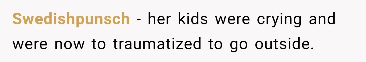 Swedishpunsch − her kids were crying and were now to traumatized to go outside.