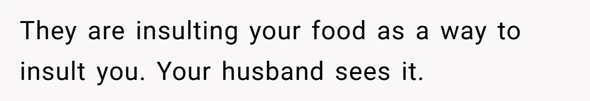 They are insulting your food as a way to insult you. Your husband sees it.