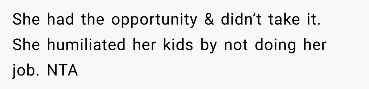 She had the opportunity & didn’t take it. She humiliated her kids by not doing her job. NTA
