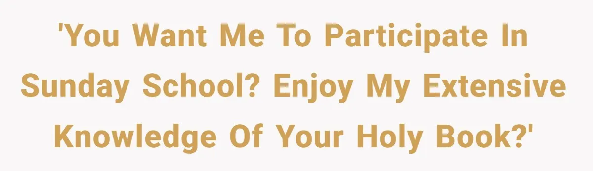 'You want me to participate in Sunday School? Enjoy my extensive knowledge of your holy book?'