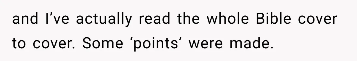 and I’ve actually read the whole Bible cover to cover. Some ‘points’ were made.