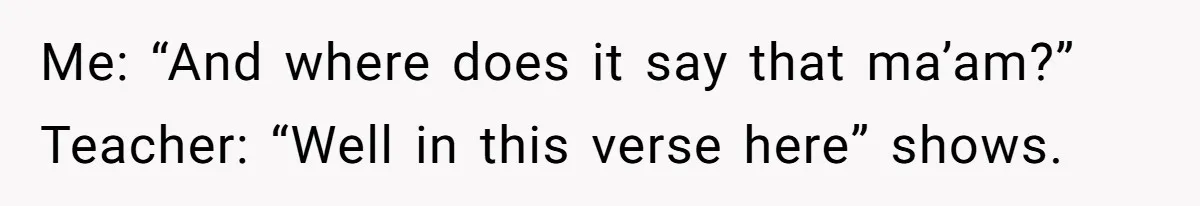 Me: “And where does it say that ma’am?” Teacher: “Well in this verse here” shows.