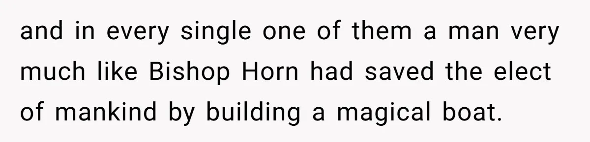 and in every single one of them a man very much like Bishop Horn had saved the elect of mankind by building a magical boat.