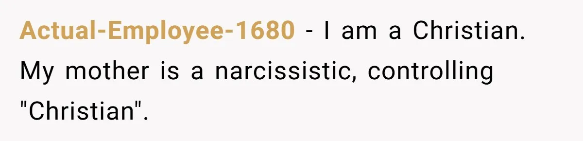 Actual-Employee-1680 − I am a Christian. My mother is a narcissistic, controlling "Christian".