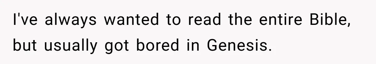 I've always wanted to read the entire Bible, but usually got bored in Genesis.