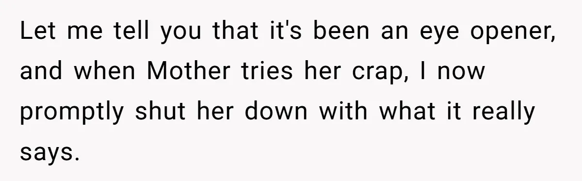 Let me tell you that it's been an eye opener, and when Mother tries her crap, I now promptly shut her down with what it really says.