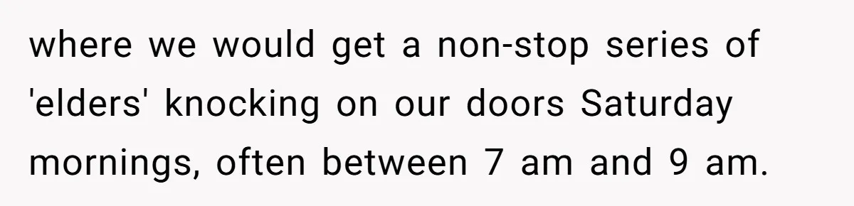 where we would get a non-stop series of 'elders' knocking on our doors Saturday mornings, often between 7 am and 9 am.