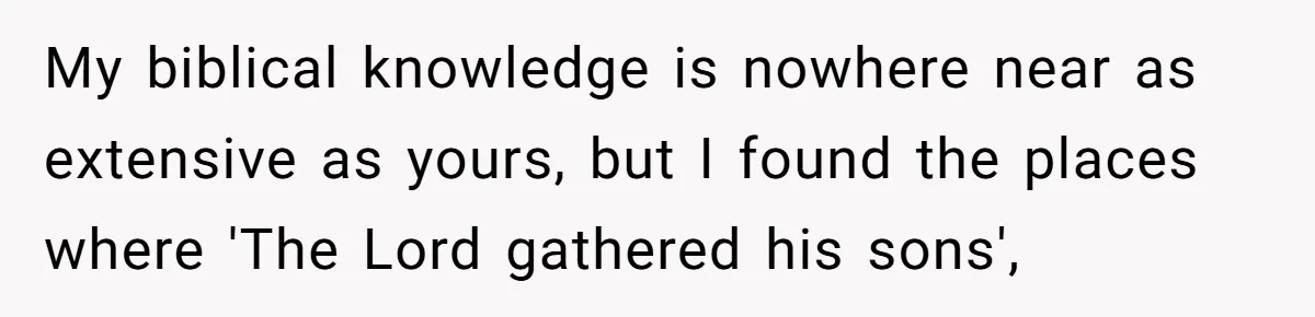 My biblical knowledge is nowhere near as extensive as yours, but I found the places where 'The Lord gathered his sons',