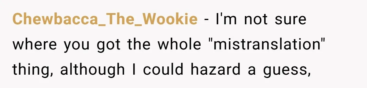 Chewbacca_The_Wookie − I'm not sure where you got the whole "mistranslation" thing, although I could hazard a guess,