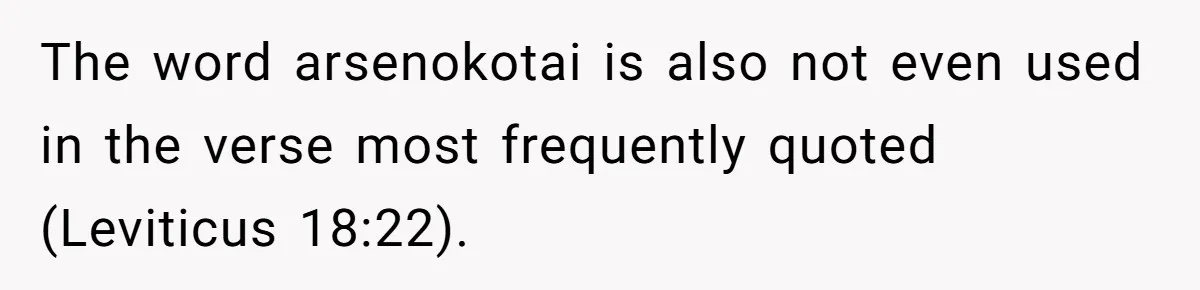 The word arsenokotai is also not even used in the verse most frequently quoted (Leviticus 18:22).