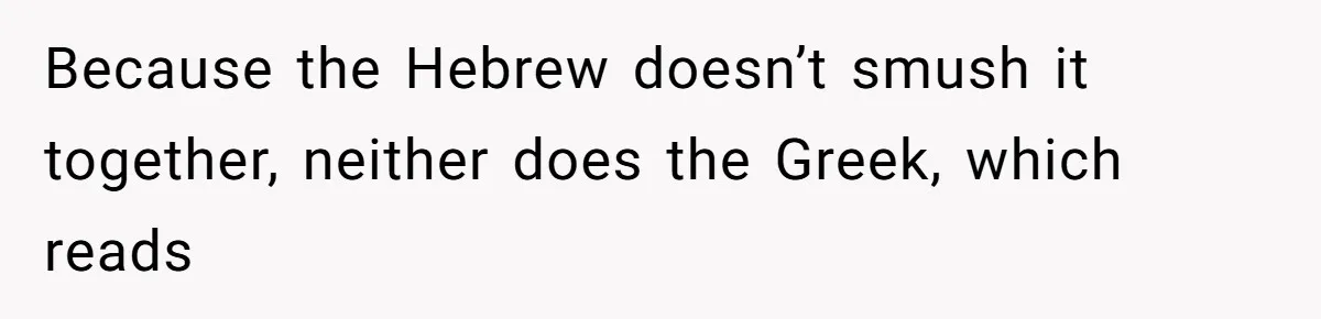Because the Hebrew doesn’t smush it together, neither does the Greek, which reads