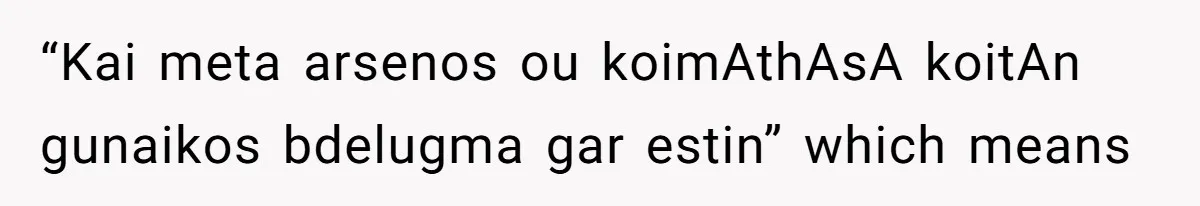 “Kai meta arsenos ou koimAthAsA koitAn gunaikos bdelugma gar estin” which means