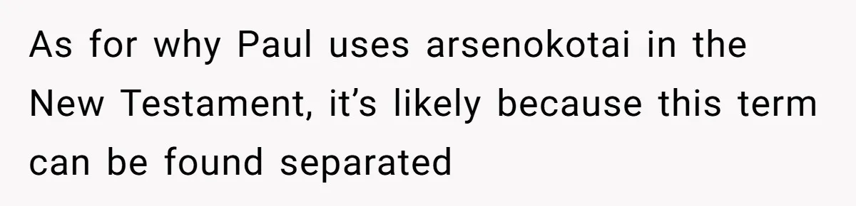As for why Paul uses arsenokotai in the New Testament, it’s likely because this term can be found separated