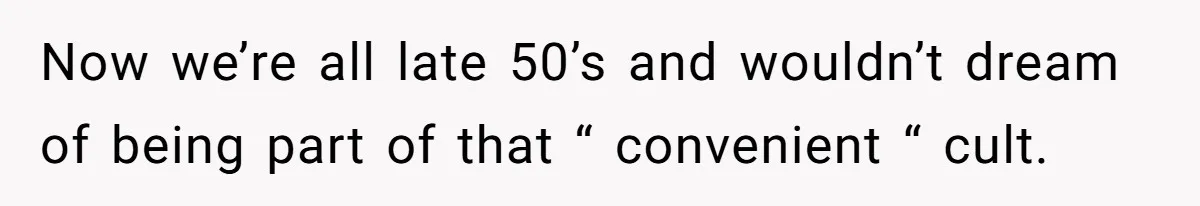 Now we’re all late 50’s and wouldn’t dream of being part of that “ convenient “ cult.