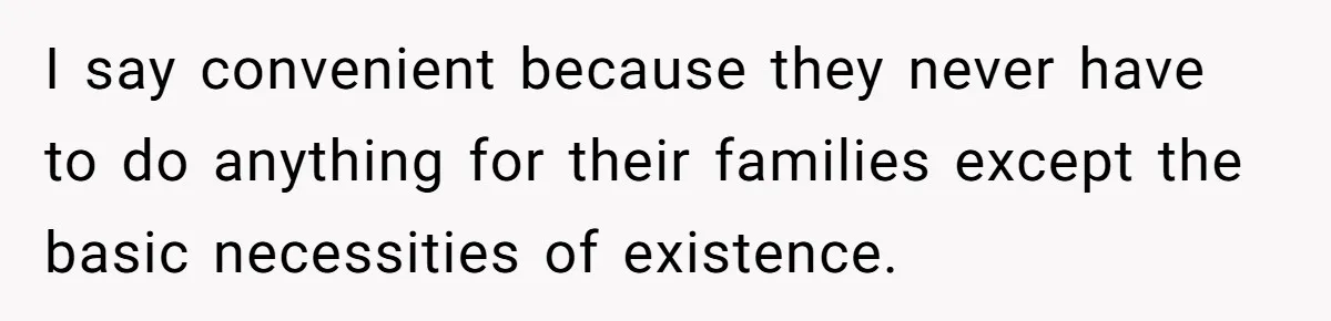 I say convenient because they never have to do anything for their families except the basic necessities of existence.