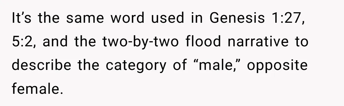 It’s the same word used in Genesis 1:27, 5:2, and the two-by-two flood narrative to describe the category of “male,” opposite female.